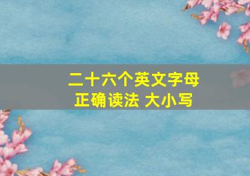 二十六个英文字母正确读法 大小写